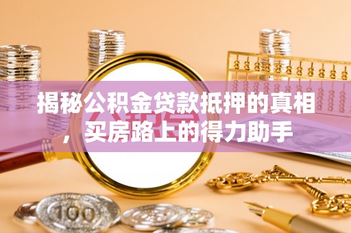 濮阳揭秘公积金贷款抵押的真相，买房路上的得力助手