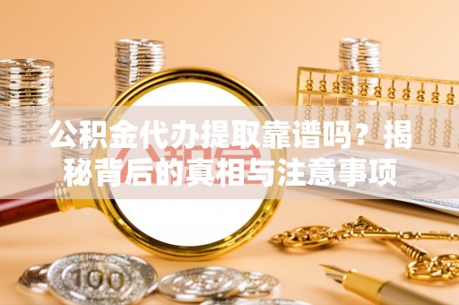 濮阳公积金代办提取靠谱吗？揭秘背后的真相与注意事项