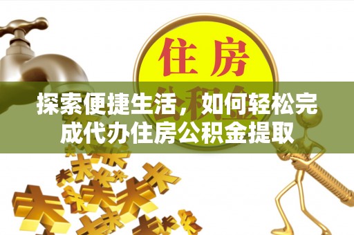 濮阳探索便捷生活，如何轻松完成代办住房公积金提取