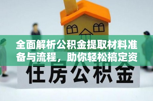 濮阳全面解析公积金提取材料准备与流程，助你轻松搞定资金提取
