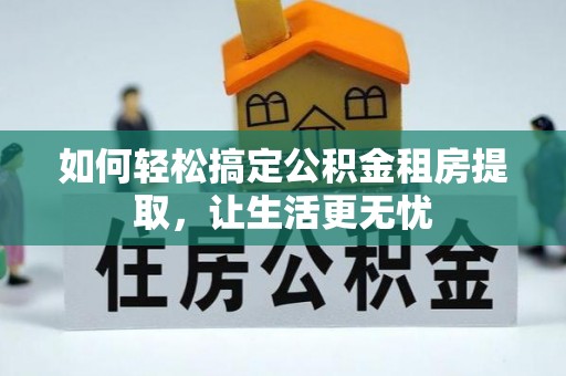 濮阳如何轻松搞定公积金租房提取，让生活更无忧