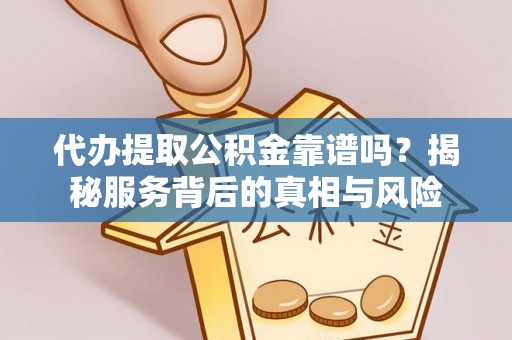 濮阳代办提取公积金靠谱吗？揭秘服务背后的真相与风险