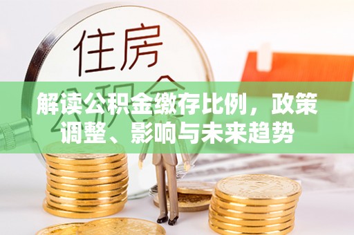 濮阳解读公积金缴存比例，政策调整、影响与未来趋势