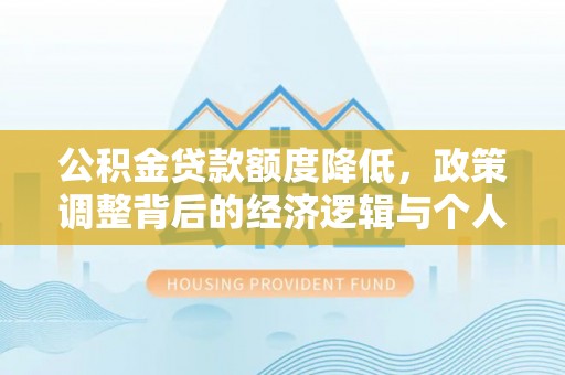 濮阳公积金贷款额度降低，政策调整背后的经济逻辑与个人应对策略