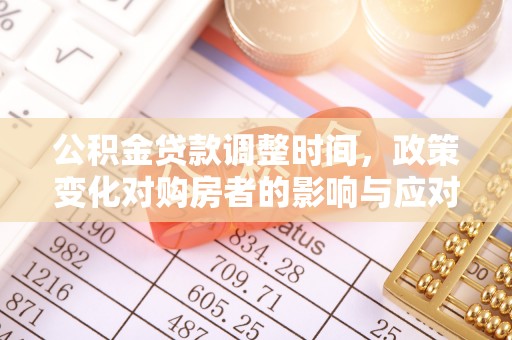 濮阳公积金贷款调整时间，政策变化对购房者的影响与应对策略