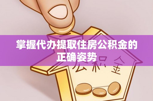 濮阳掌握代办提取住房公积金的正确姿势