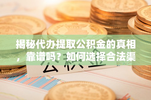 濮阳揭秘代办提取公积金的真相，靠谱吗？如何选择合法渠道
