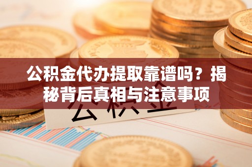 濮阳公积金代办提取靠谱吗？揭秘背后真相与注意事项