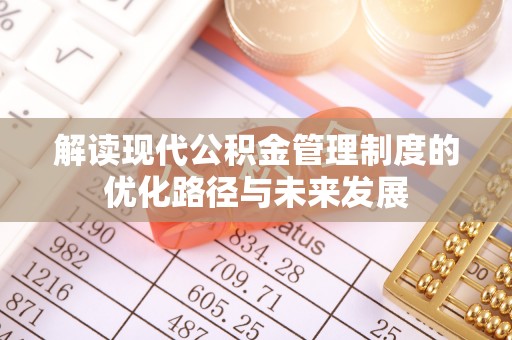 濮阳解读现代公积金管理制度的优化路径与未来发展