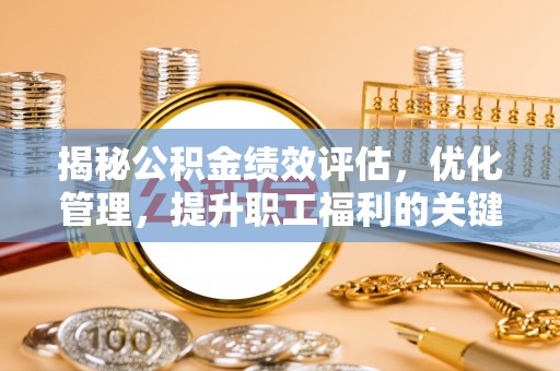 濮阳揭秘公积金绩效评估，优化管理，提升职工福利的关键一步