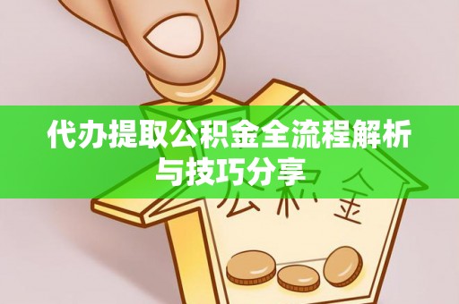 濮阳代办提取公积金全流程解析与技巧分享