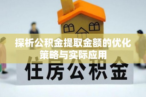 濮阳探析公积金提取金额的优化策略与实际应用