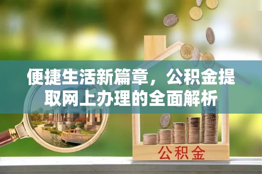 濮阳便捷生活新篇章，公积金提取网上办理的全面解析