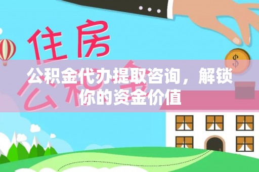 濮阳公积金代办提取咨询，解锁你的资金价值