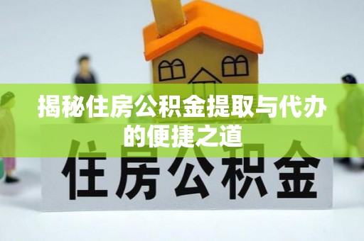 濮阳揭秘住房公积金提取与代办的便捷之道