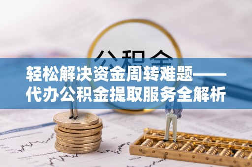 濮阳轻松解决资金周转难题——代办公积金提取服务全解析