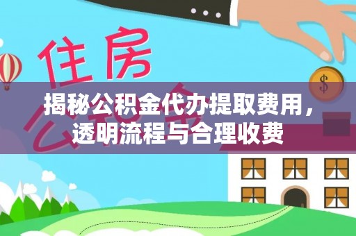 濮阳揭秘公积金代办提取费用，透明流程与合理收费