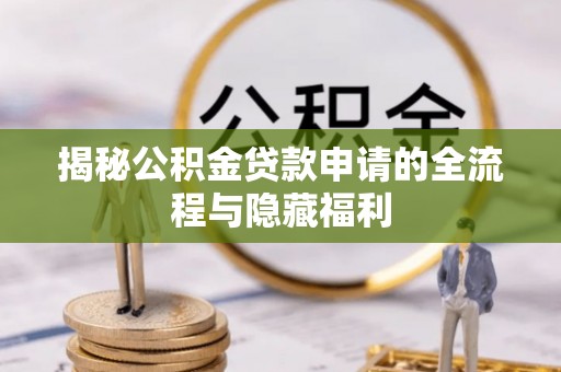 濮阳揭秘公积金贷款申请的全流程与隐藏福利