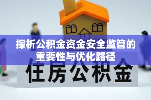 濮阳探析公积金资金安全监管的重要性与优化路径