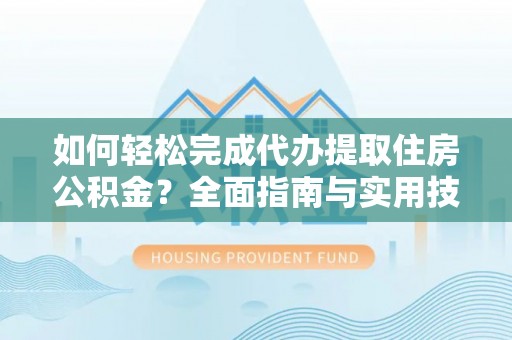 濮阳如何轻松完成代办提取住房公积金？全面指南与实用技巧