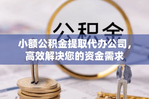 濮阳小额公积金提取代办公司，高效解决您的资金需求