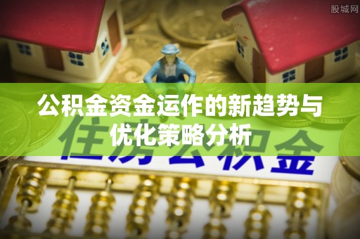 濮阳公积金资金运作的新趋势与优化策略分析