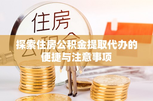 濮阳探索住房公积金提取代办的便捷与注意事项