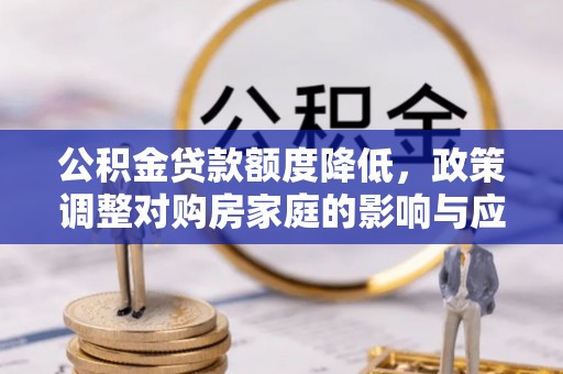 濮阳公积金贷款额度降低，政策调整对购房家庭的影响与应对策略