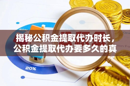 濮阳揭秘公积金提取代办时长，公积金提取代办要多久的真相与攻略