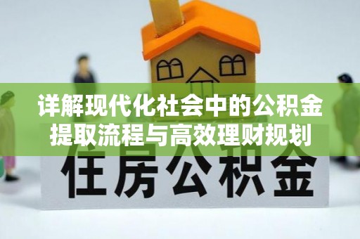 濮阳详解现代化社会中的公积金提取流程与高效理财规划