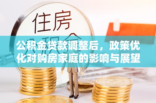 濮阳公积金贷款调整后，政策优化对购房家庭的影响与展望