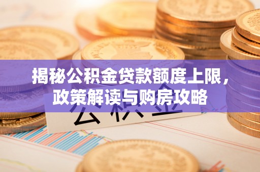 濮阳揭秘公积金贷款额度上限，政策解读与购房攻略