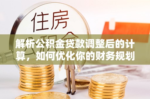 濮阳解析公积金贷款调整后的计算，如何优化你的财务规划
