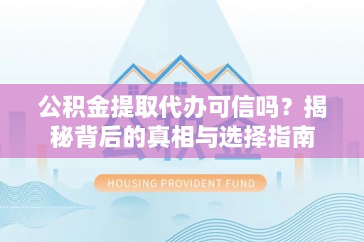 濮阳公积金提取代办可信吗？揭秘背后的真相与选择指南