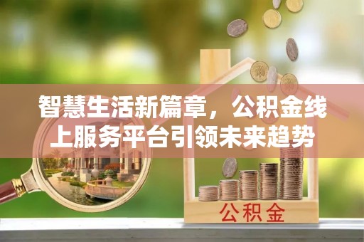 濮阳智慧生活新篇章，公积金线上服务平台引领未来趋势