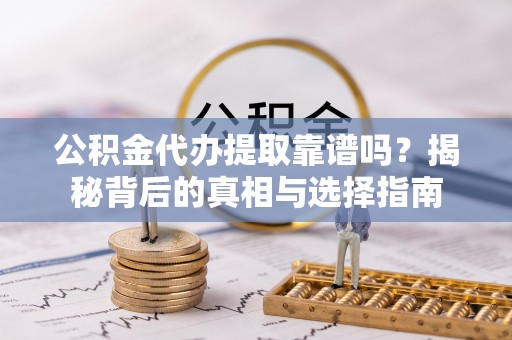 濮阳公积金代办提取靠谱吗？揭秘背后的真相与选择指南