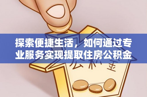 濮阳探索便捷生活，如何通过专业服务实现提取住房公积金代办