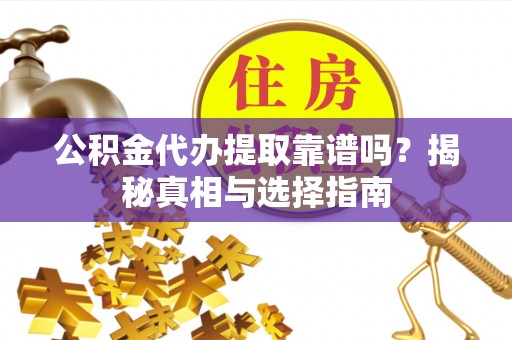 濮阳公积金代办提取靠谱吗？揭秘真相与选择指南