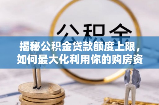 濮阳揭秘公积金贷款额度上限，如何最大化利用你的购房资金？