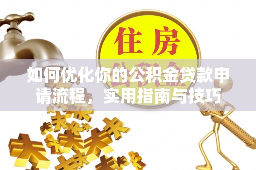 濮阳如何优化你的公积金贷款申请流程，实用指南与技巧