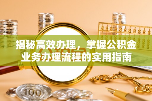 濮阳揭秘高效办理，掌握公积金业务办理流程的实用指南