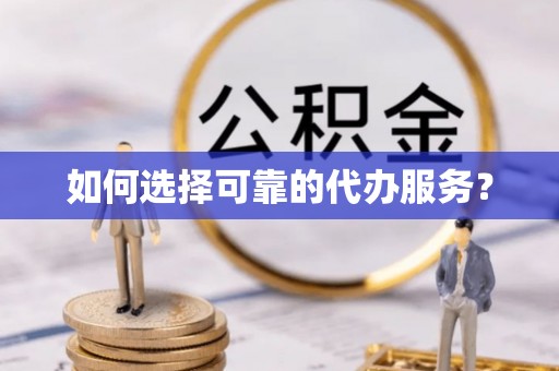 濮阳如何选择可靠的代办服务？