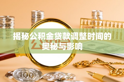 濮阳揭秘公积金贷款调整时间的奥秘与影响