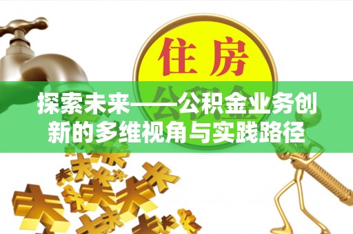 濮阳探索未来——公积金业务创新的多维视角与实践路径