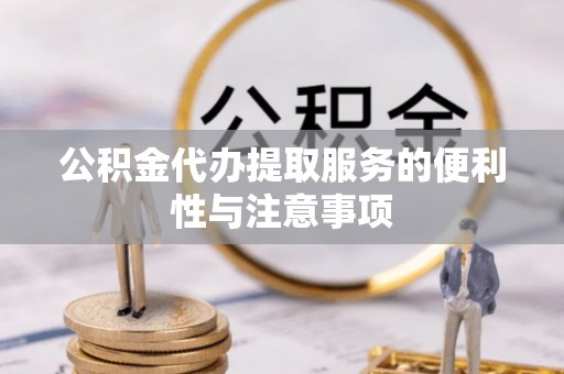 濮阳公积金代办提取服务的便利性与注意事项