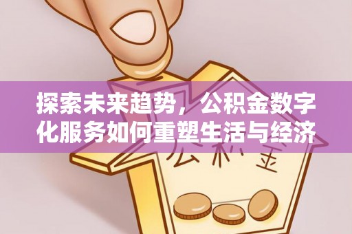 濮阳探索未来趋势，公积金数字化服务如何重塑生活与经济