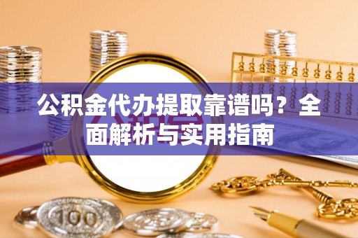 濮阳公积金代办提取靠谱吗？全面解析与实用指南