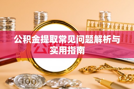 濮阳公积金提取常见问题解析与实用指南