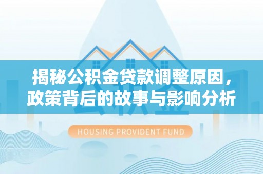 濮阳揭秘公积金贷款调整原因，政策背后的故事与影响分析