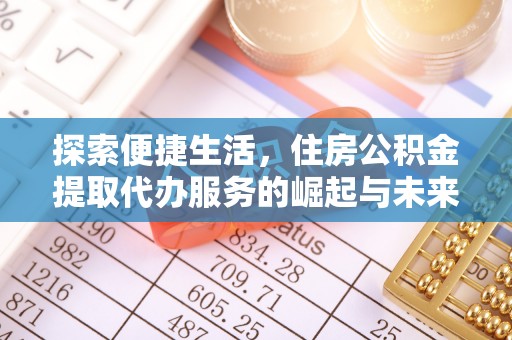 濮阳探索便捷生活，住房公积金提取代办服务的崛起与未来趋势